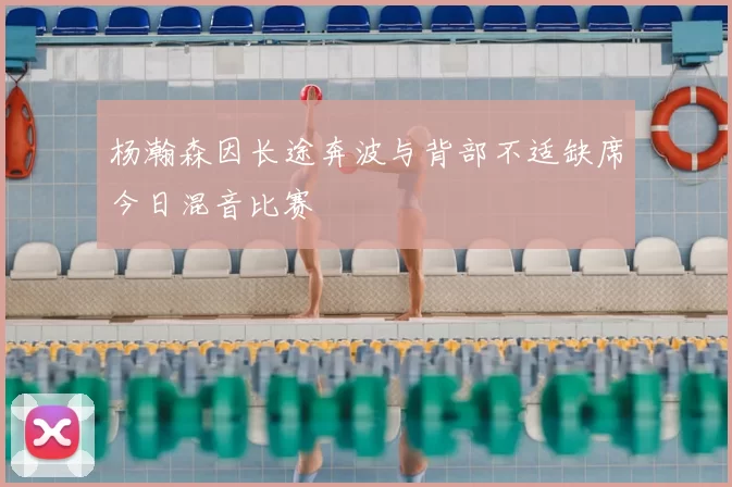 杨瀚森因长途奔波与背部不适缺席今日混音比赛