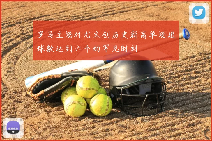 罗马主场对尤文创历史新高单场进球数达到六个的罕见时刻
