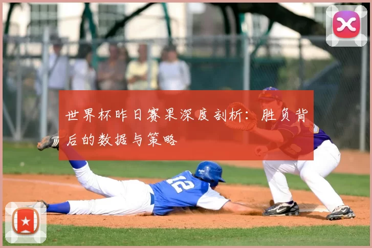 世界杯昨日赛果深度剖析：胜负背后的数据与策略
