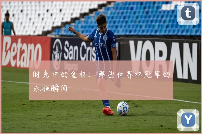 时光中的金杯:那些世界杯冠军的永恒瞬间
