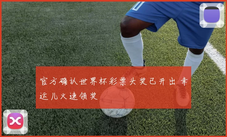 官方确认世界杯彩票头奖已开出 幸运儿火速领奖