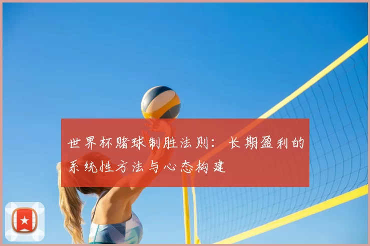 世界杯赌球制胜法则:长期盈利的系统性方法与心态构建