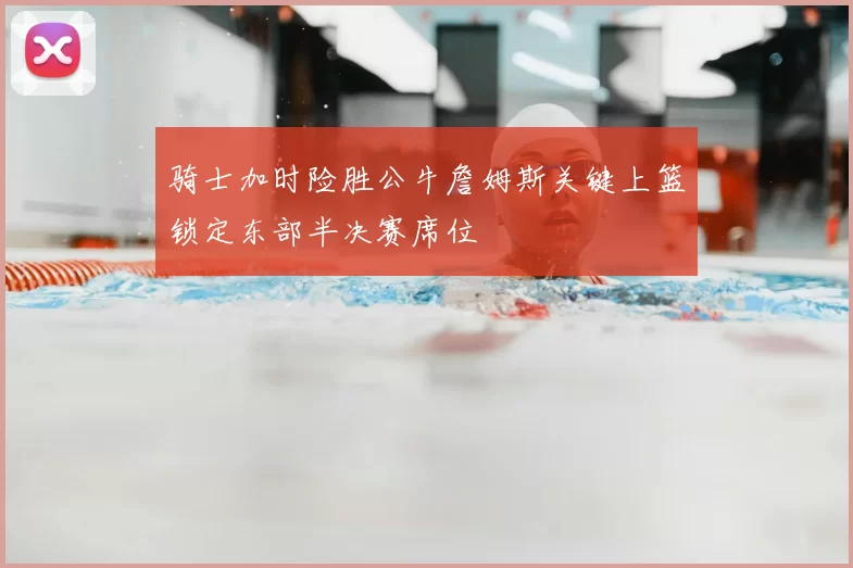 骑士加时险胜公牛詹姆斯关键上篮锁定东部半决赛席位
