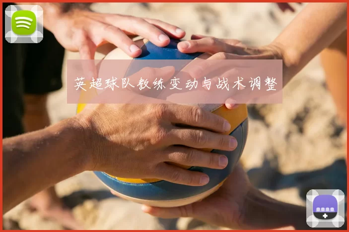 英超球队教练变动与战术调整