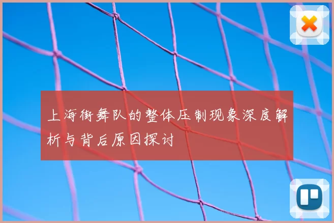 上海街舞队的整体压制现象深度解析与背后原因探讨