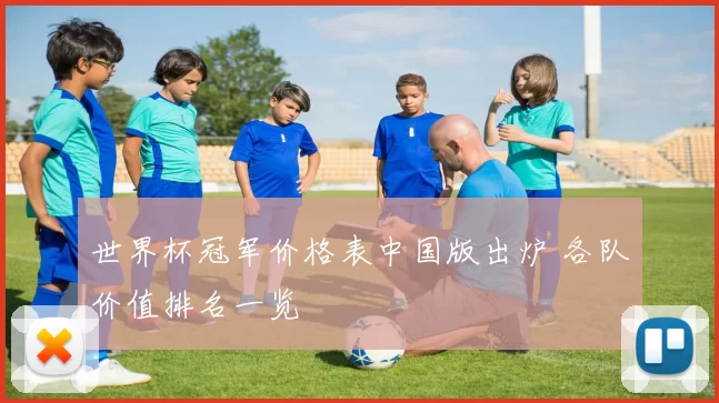 世界杯冠军价格表中国版出炉 各队价值排名一览