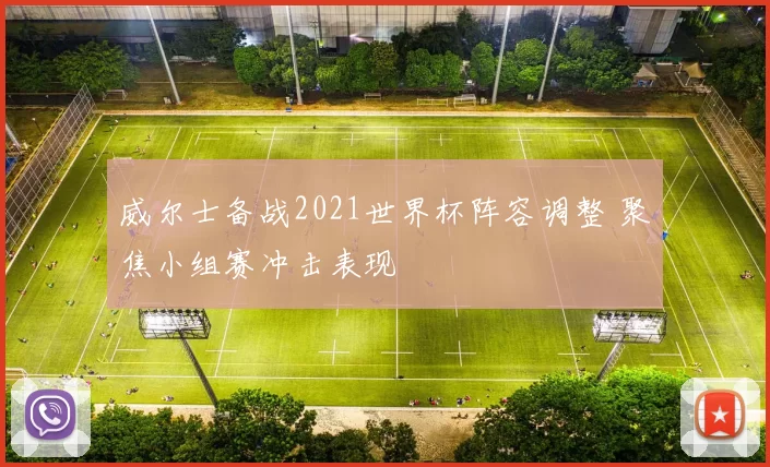 威尔士备战2021世界杯阵容调整 聚焦小组赛冲击表现