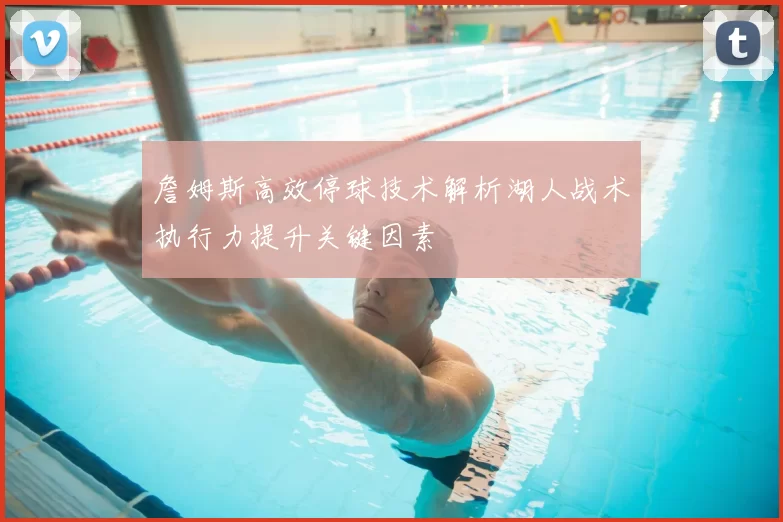 詹姆斯高效停球技术解析湖人战术执行力提升关键因素