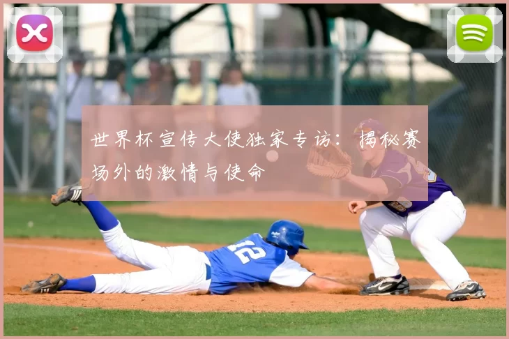 世界杯宣传大使独家专访:揭秘赛场外的激情与使命