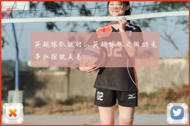 英超球队敌对：英超球队之间的竞争和宿敌关系