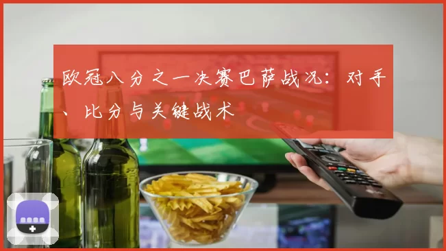 欧冠八分之一决赛巴萨战况：对手、比分与关键战术