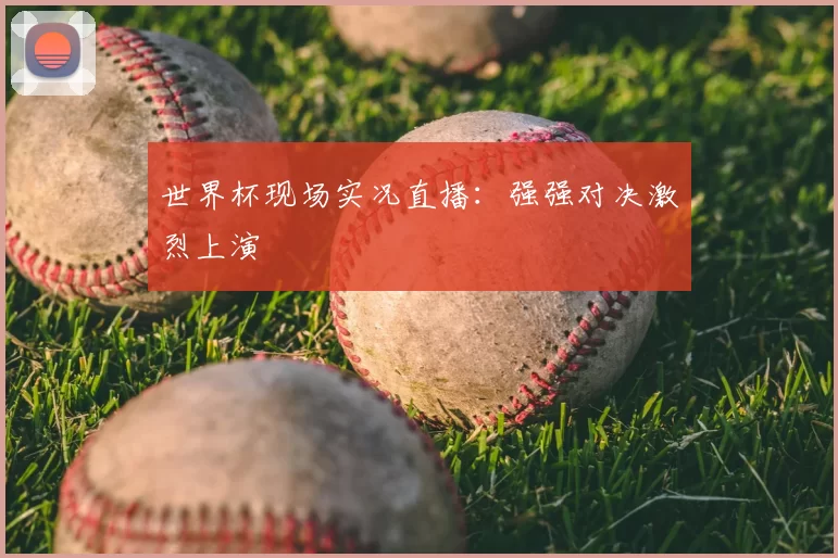 世界杯现场实况直播:强强对决激烈上演