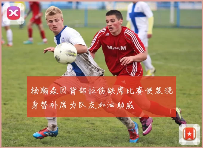 杨瀚森因背部拉伤缺席比赛便装现身替补席为队友加油助威
