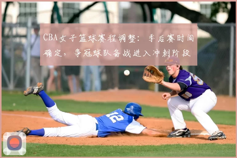 CBA女子篮球赛程调整：季后赛时间确定，争冠球队备战进入冲刺阶段