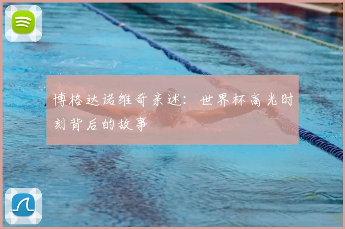 博格达诺维奇亲述:世界杯高光时刻背后的故事