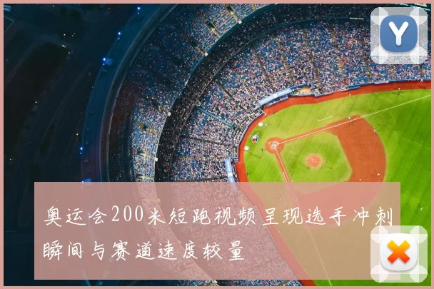 奥运会200米短跑视频呈现选手冲刺瞬间与赛道速度较量