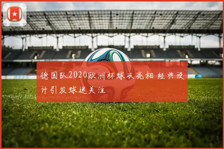 德国队2020欧洲杯球衣亮相 经典设计引发球迷关注