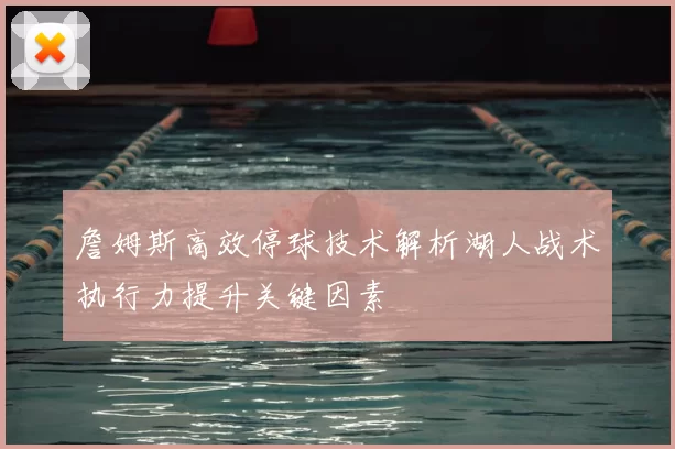 詹姆斯高效停球技术解析湖人战术执行力提升关键因素