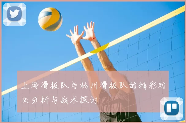 上海滑板队与杭州滑板队的精彩对决分析与战术探讨