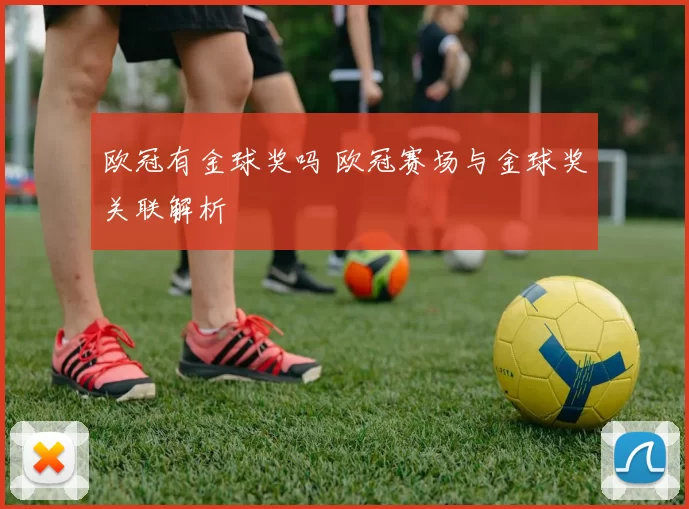 欧冠有金球奖吗 欧冠赛场与金球奖关联解析