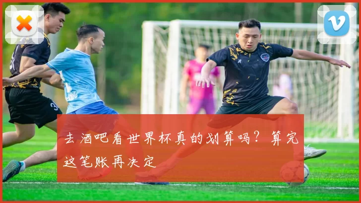 去酒吧看世界杯真的划算吗？算完这笔账再决定