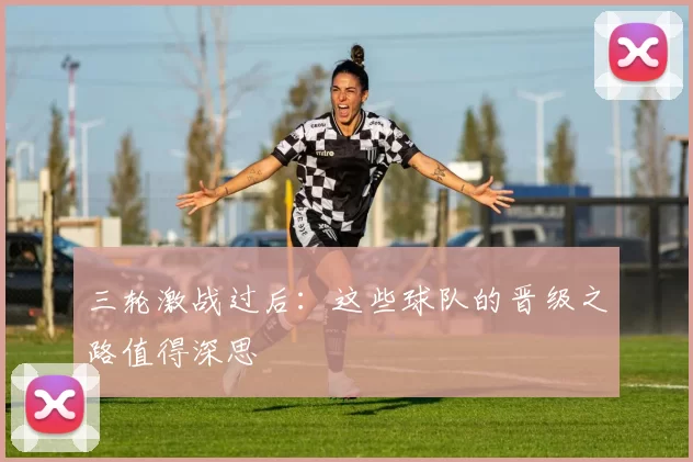 三轮激战过后：这些球队的晋级之路值得深思
