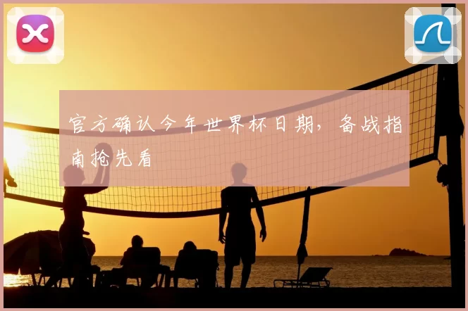 官方确认今年世界杯日期,备战指南抢先看