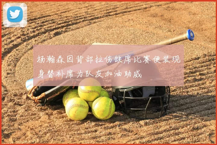杨瀚森因背部拉伤缺席比赛便装现身替补席为队友加油助威