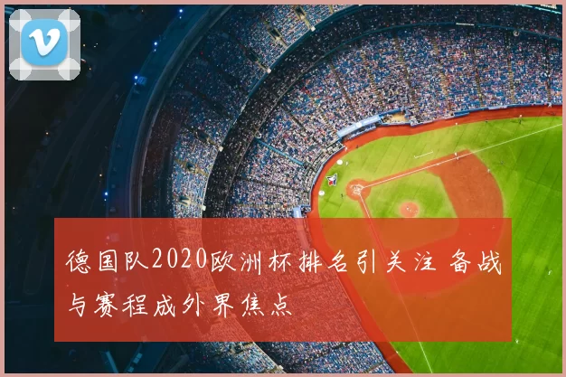 德国队2020欧洲杯排名引关注 备战与赛程成外界焦点