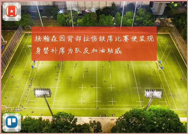 杨瀚森因背部拉伤缺席比赛便装现身替补席为队友加油助威