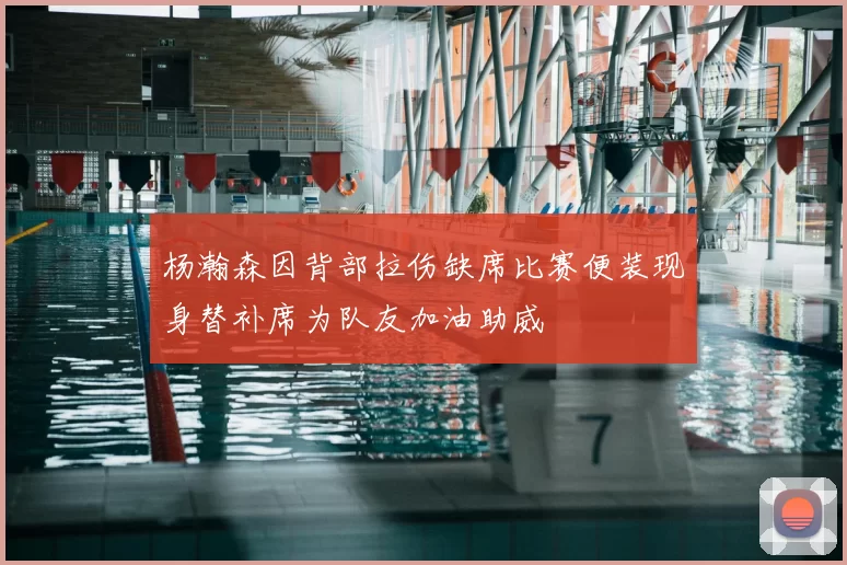 杨瀚森因背部拉伤缺席比赛便装现身替补席为队友加油助威