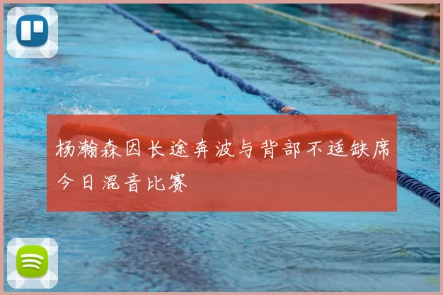 杨瀚森因长途奔波与背部不适缺席今日混音比赛