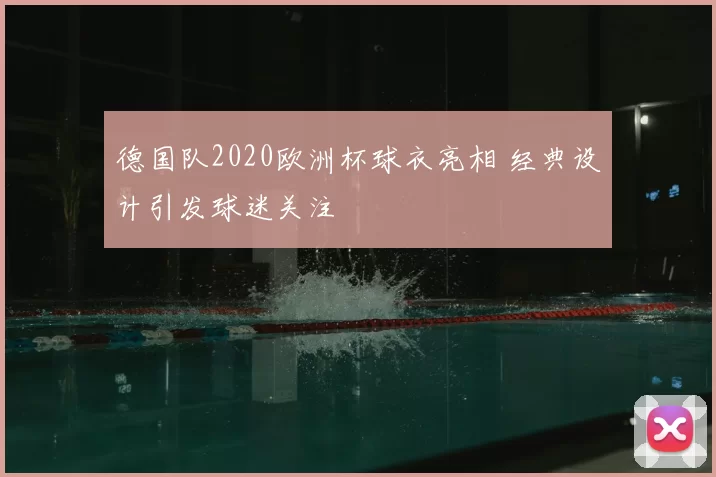 德国队2020欧洲杯球衣亮相 经典设计引发球迷关注