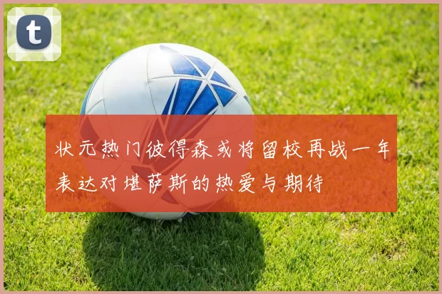 状元热门彼得森或将留校再战一年表达对堪萨斯的热爱与期待