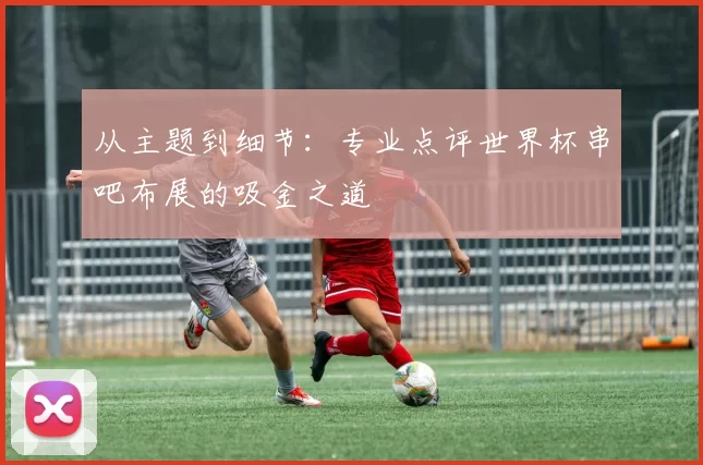 从主题到细节：专业点评世界杯串吧布展的吸金之道