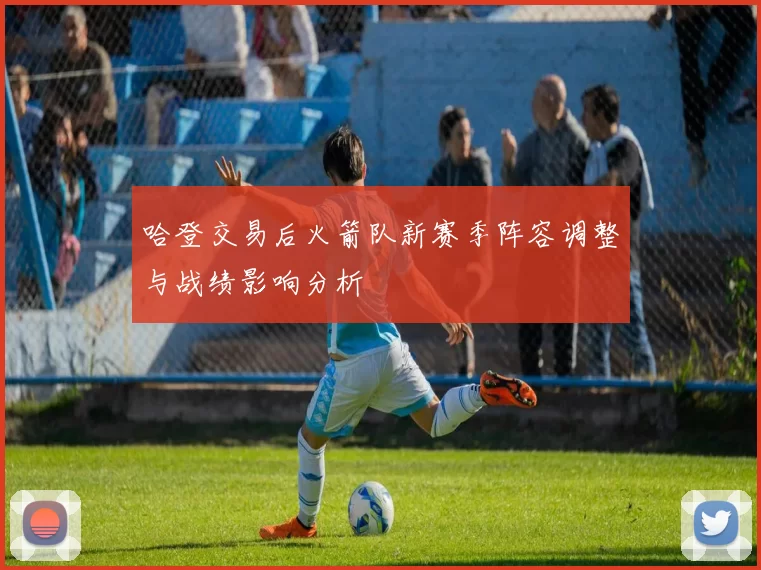 哈登交易后火箭队新赛季阵容调整与战绩影响分析