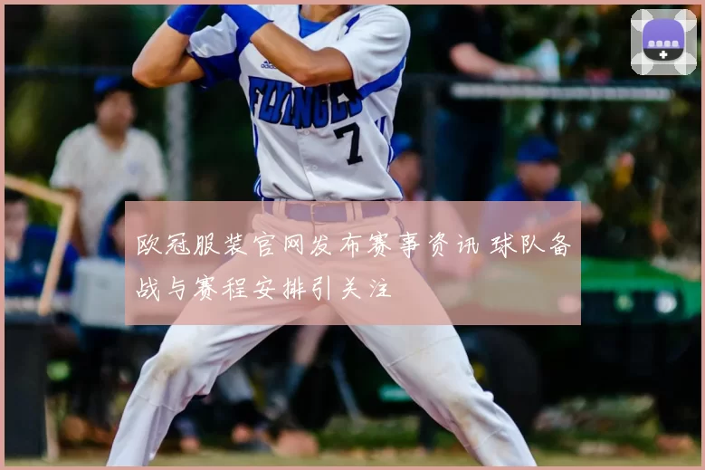 欧冠服装官网发布赛事资讯 球队备战与赛程安排引关注