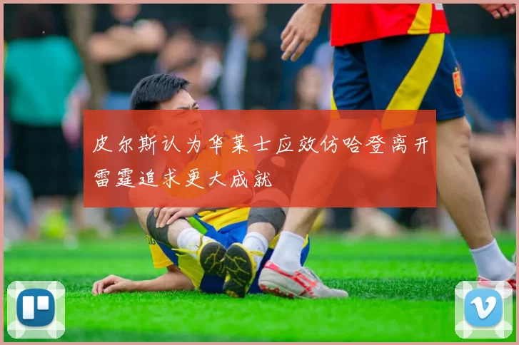 皮尔斯认为华莱士应效仿哈登离开雷霆追求更大成就