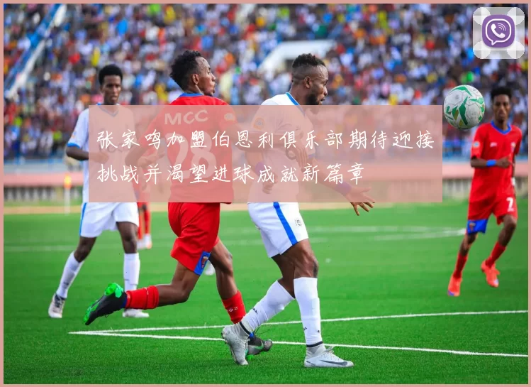 张家鸣加盟伯恩利俱乐部期待迎接挑战并渴望进球成就新篇章