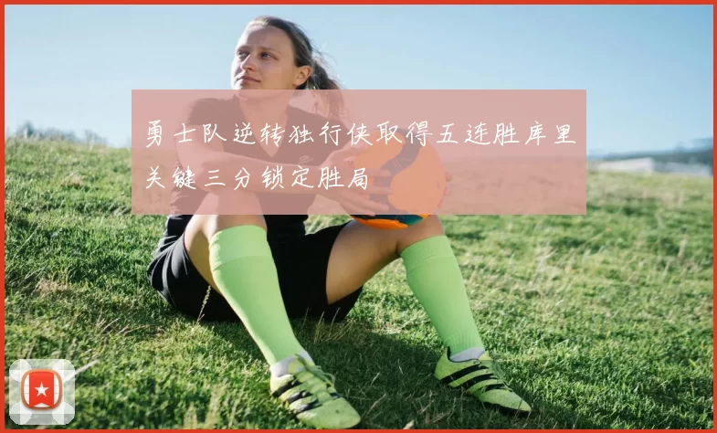 勇士队逆转独行侠取得五连胜库里关键三分锁定胜局