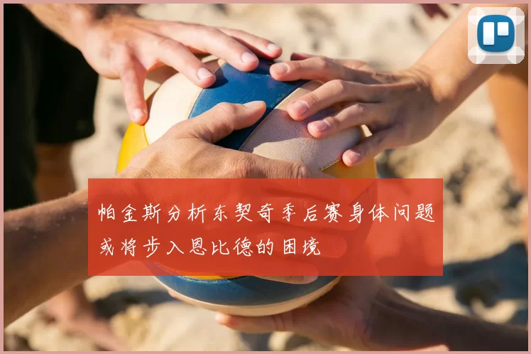 帕金斯分析东契奇季后赛身体问题或将步入恩比德的困境