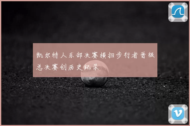 凯尔特人东部决赛横扫步行者晋级总决赛创历史纪录