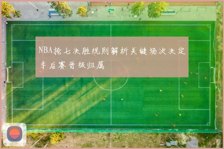 NBA抢七决胜规则解析关键场次决定季后赛晋级归属