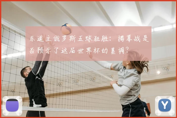 东道主俄罗斯五球狂胜：揭幕战是否预示了这届世界杯的基调？