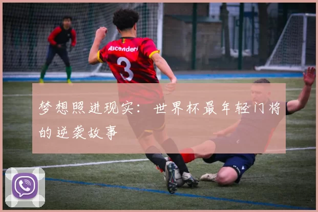 梦想照进现实：世界杯最年轻门将的逆袭故事