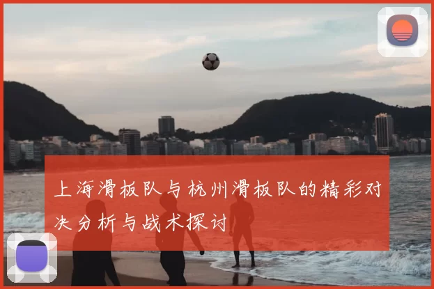 上海滑板队与杭州滑板队的精彩对决分析与战术探讨