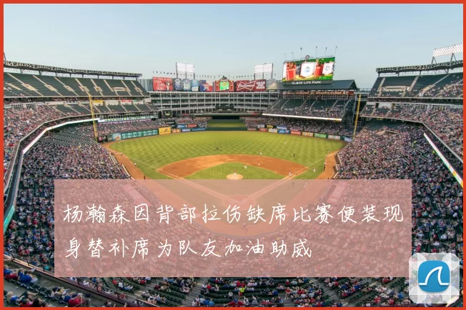 杨瀚森因背部拉伤缺席比赛便装现身替补席为队友加油助威