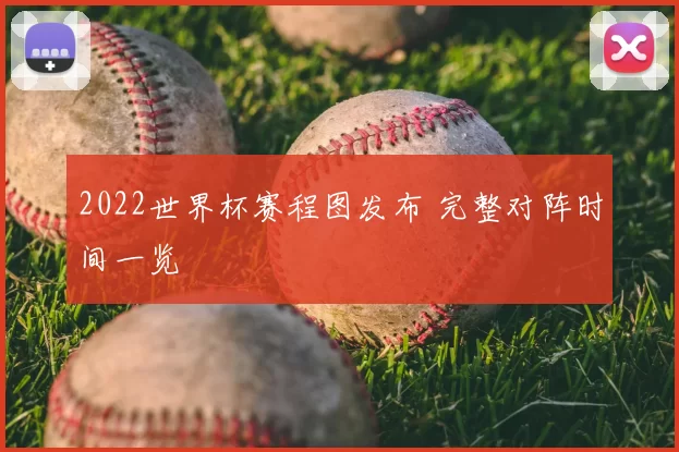 2022世界杯赛程图发布 完整对阵时间一览