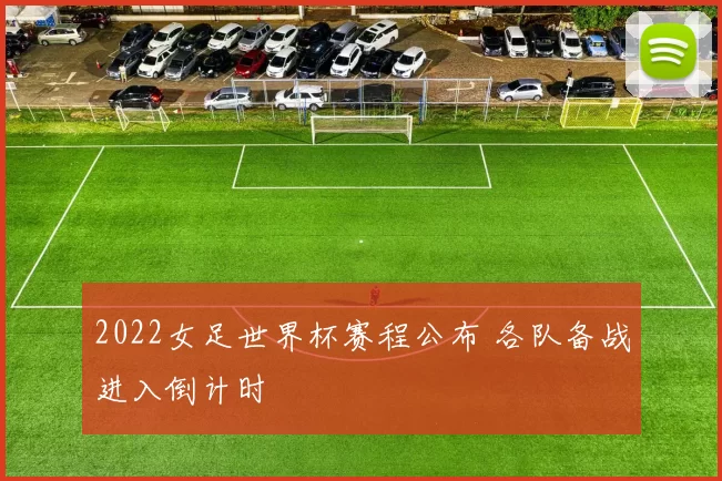 2022女足世界杯赛程公布 各队备战进入倒计时