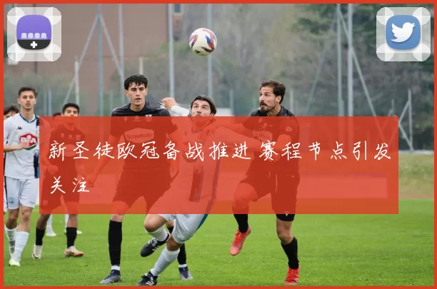 新圣徒欧冠备战推进 赛程节点引发关注